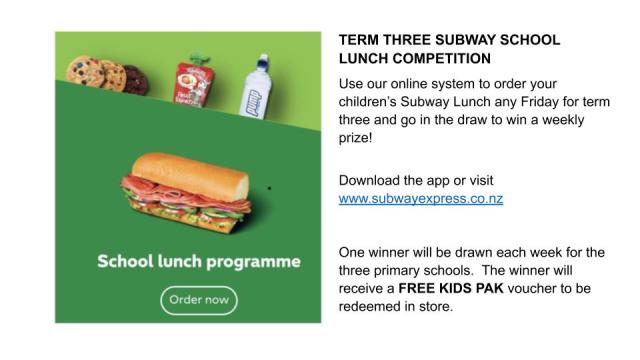 TERM THREE SUBWAY SCHOOL LUNCH COMPETITION Use our online system to order your children’s Subway Lunch any Friday for term three and go in the draw to win a weekly prize! Download the app or visit www.subwa